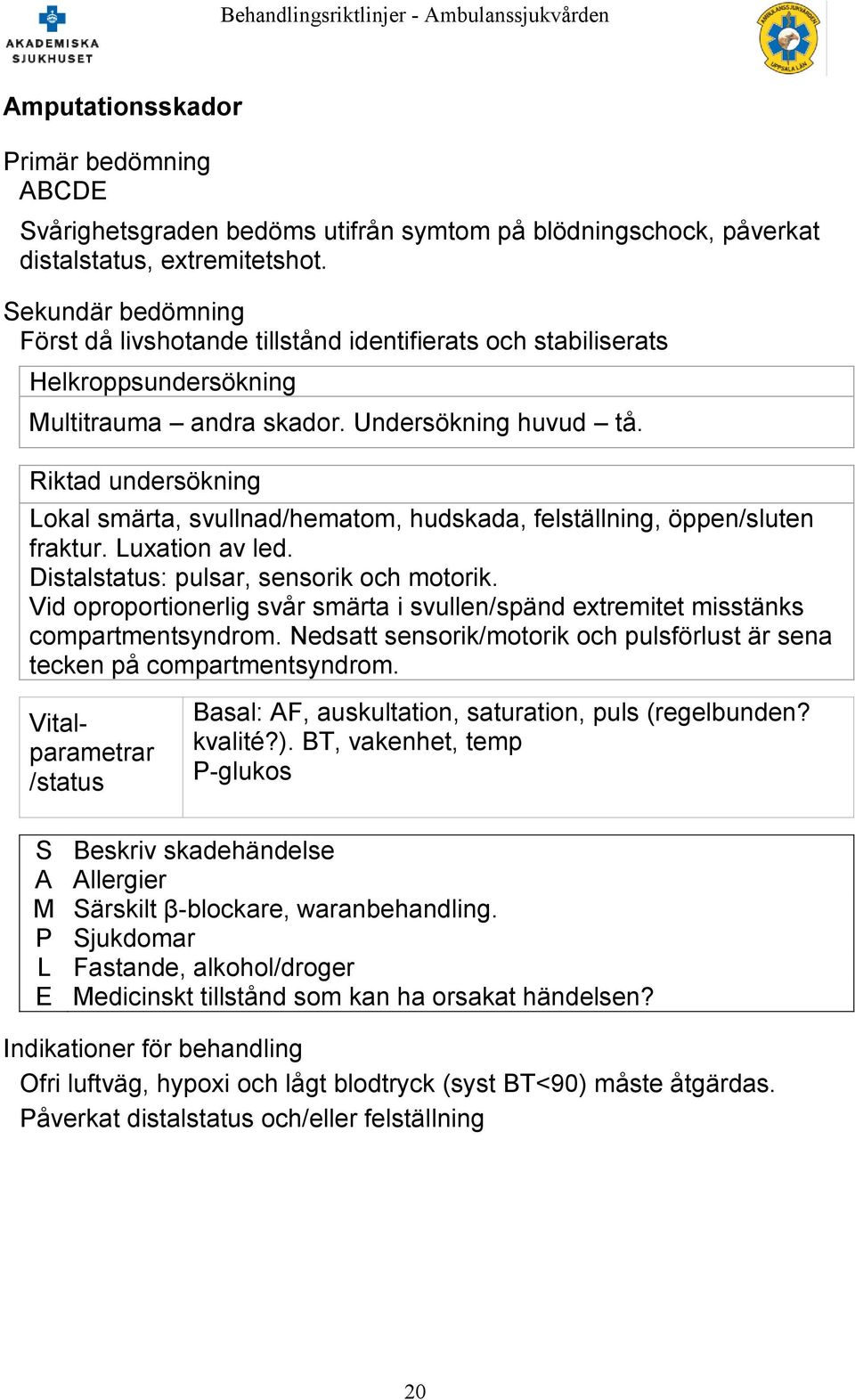 Riktad undersökning Lokal smärta, svullnad/hematom, hudskada, felställning, öppen/sluten fraktur. Luxation av led. Distalstatus: pulsar, sensorik och motorik.