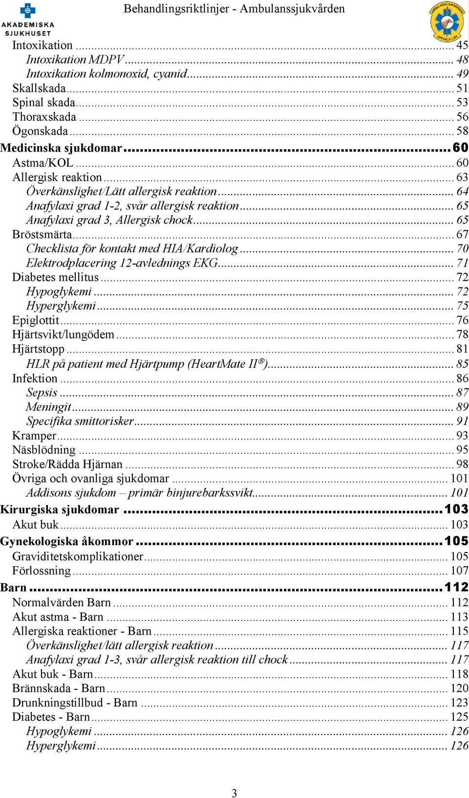 .. 67 Checklista för kontakt med HIA/Kardiolog... 70 Elektrodplacering 12-avlednings EKG... 71 Diabetes mellitus... 72 Hypoglykemi... 72 Hyperglykemi... 75 Epiglottit... 76 Hjärtsvikt/lungödem.