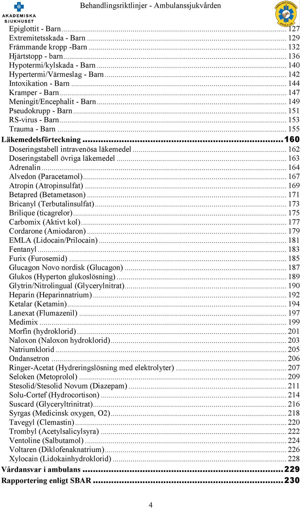 .. 162 Doseringstabell övriga läkemedel... 163 Adrenalin... 164 Alvedon (Paracetamol)... 167 Atropin (Atropinsulfat)... 169 Betapred (Betametason)... 171 Bricanyl (Terbutalinsulfat).