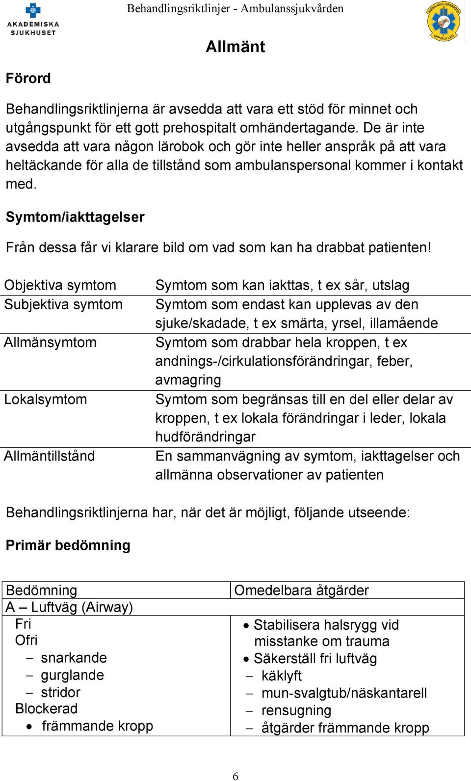 Symtom/iakttagelser Från dessa får vi klarare bild om vad som kan ha drabbat patienten!