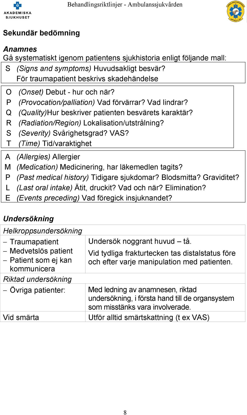 R (Radiation/Region) Lokalisation/utstrålning? S (Severity) Svårighetsgrad? VAS? T (Time) Tid/varaktighet A (Allergies) Allergier M (Medication) Medicinering, har läkemedlen tagits?