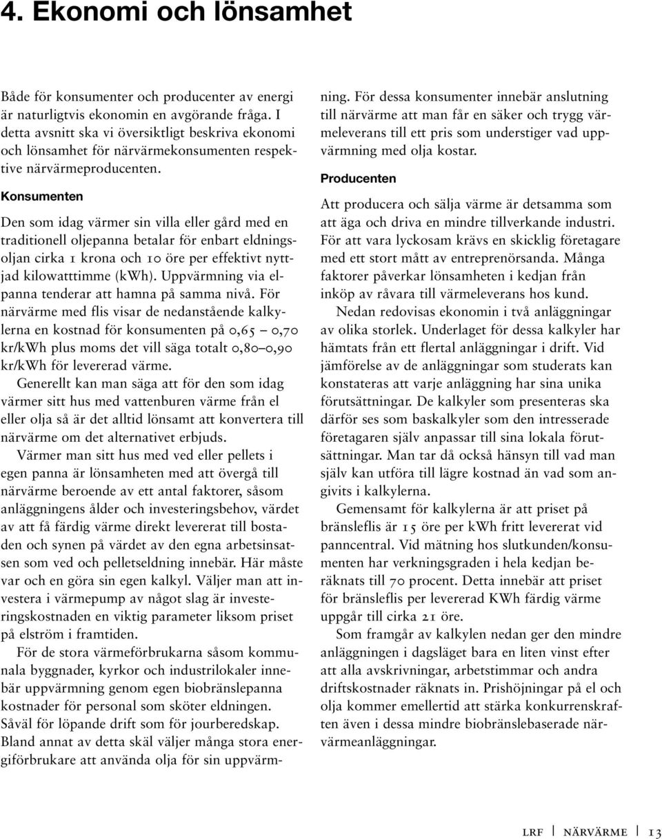 Konsumenten Den som idag värmer sin villa eller gård med en traditionell oljepanna betalar för enbart eldningsoljan cirka 1 krona och 10 öre per effektivt nyttjad kilowatttimme (kwh).