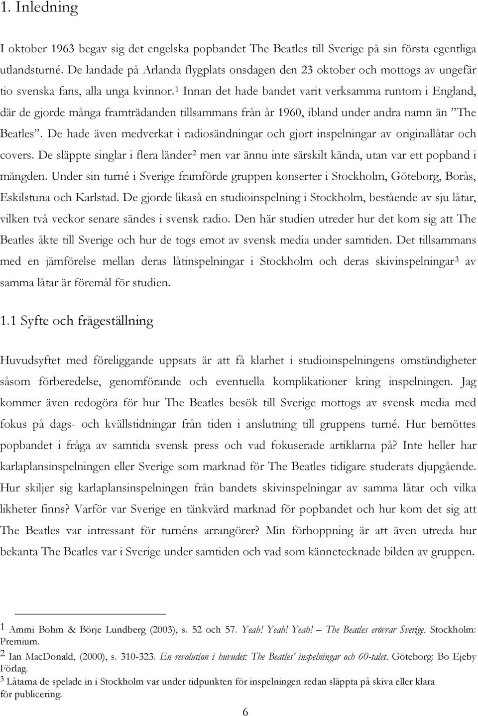 1 Innan det hade bandet varit verksamma runtom i England, där de gjorde många framträdanden tillsammans från år 1960, ibland under andra namn än The Beatles.