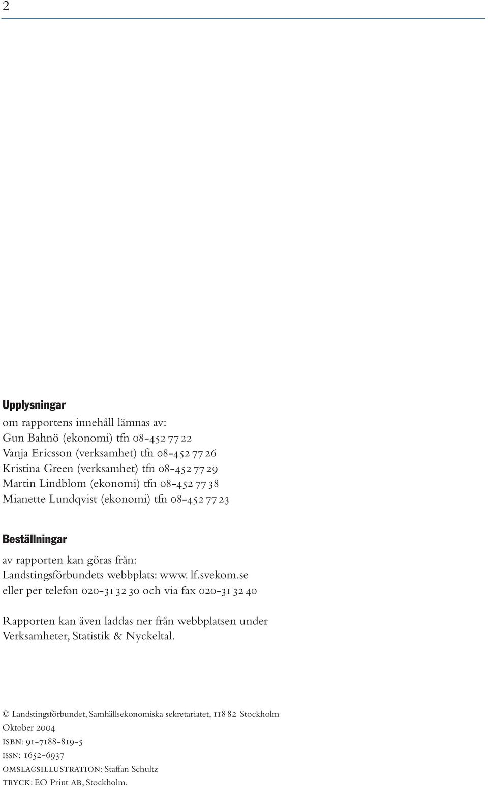 lf.svekom.se eller per telefon 020-3132 30 och via fax 020-3132 40 Rapporten kan även laddas ner från webbplatsen under Verksamheter, Statistik & Nyckeltal.