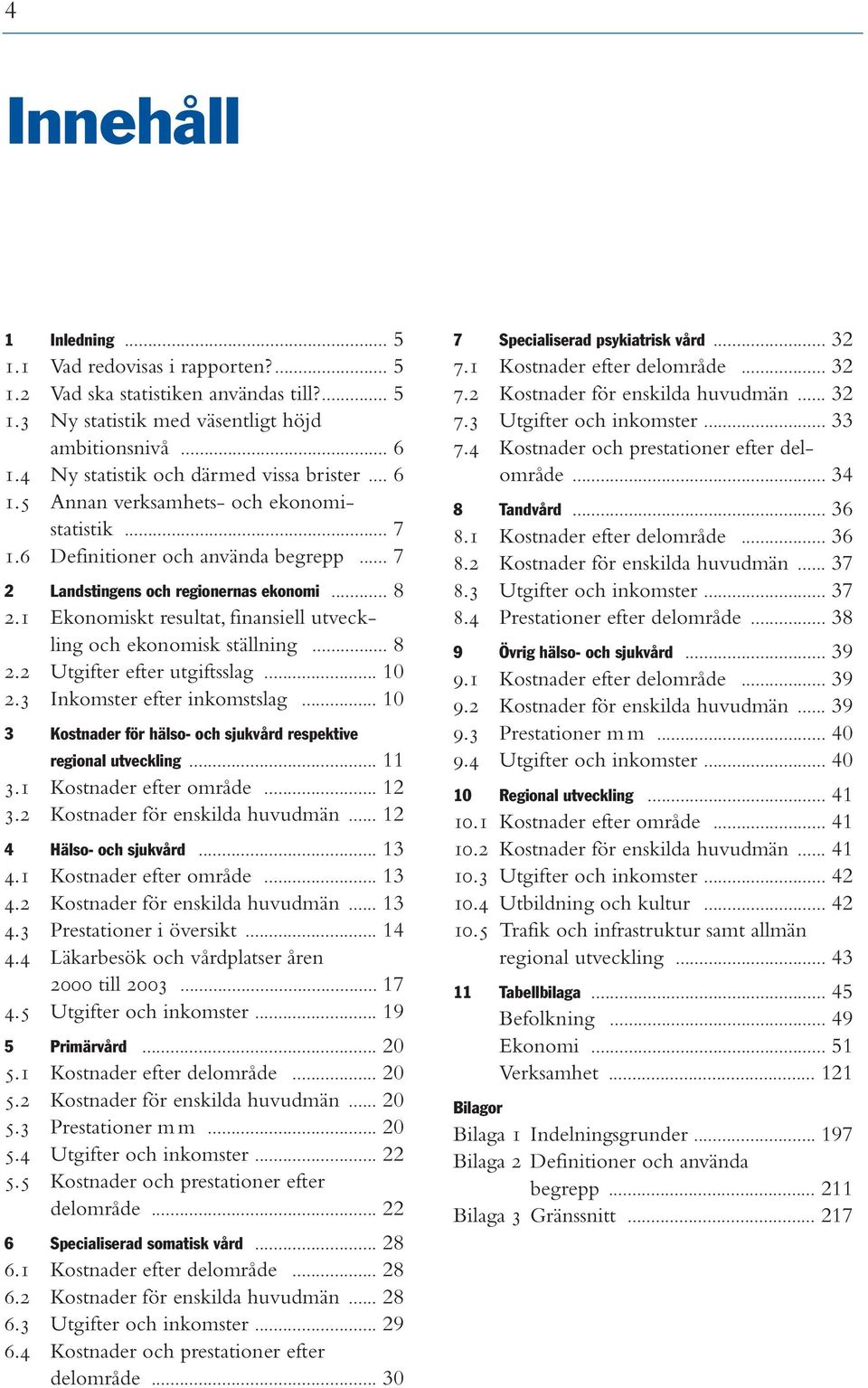 1 Ekonomiskt resultat, finansiell utveckling och ekonomisk ställning... 8 2.2 Utgifter efter utgiftsslag... 10 2.3 Inkomster efter inkomstslag.