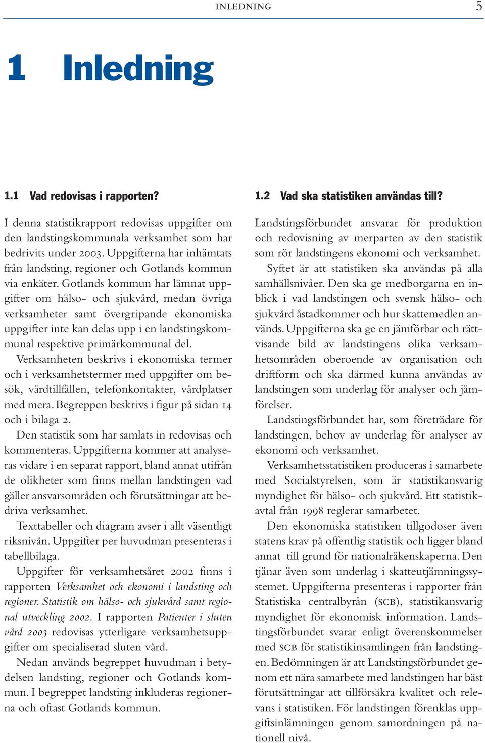 Gotlands kommun har lämnat uppgifter om hälso- och sjukvård, medan övriga verksamheter samt övergripande ekonomiska uppgifter inte kan delas upp i en landstingskommunal respektive primärkommunal del.