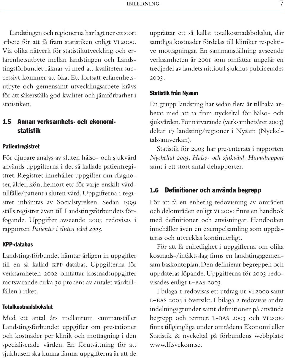 Ett fortsatt erfarenhetsutbyte och gemensamt utvecklingsarbete krävs för att säkerställa god kvalitet och jämförbarhet i statistiken. 1.