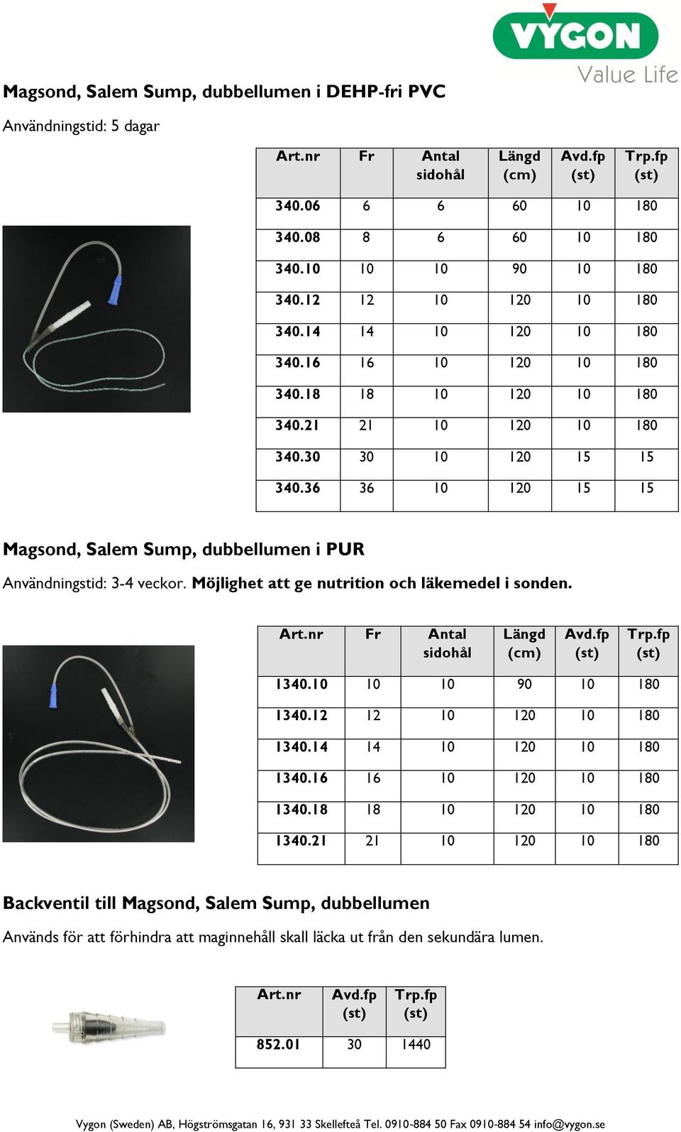 36 36 10 120 15 15 Magsnd, Salem Sump, dubbellumen i PUR Användningstid: 3-4 veckr. Möjlighet att ge nutritin ch läkemedel i snden. Art.nr Fr Antal sidhål Längd (cm) 1340.10 10 10 90 10 180 1340.