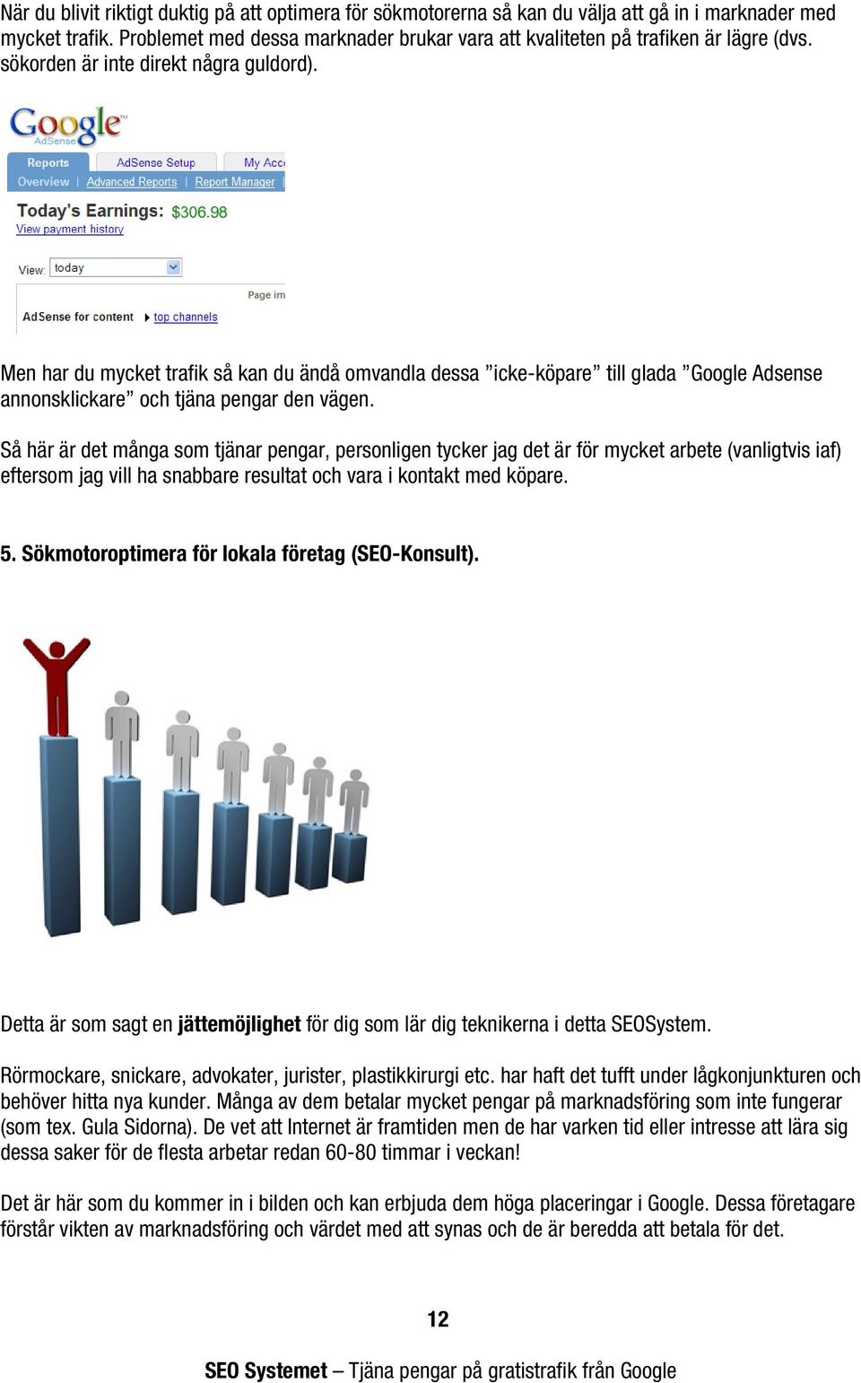 Men har du mycket trafik så kan du ändå omvandla dessa icke-köpare till glada Google Adsense annonsklickare och tjäna pengar den vägen.