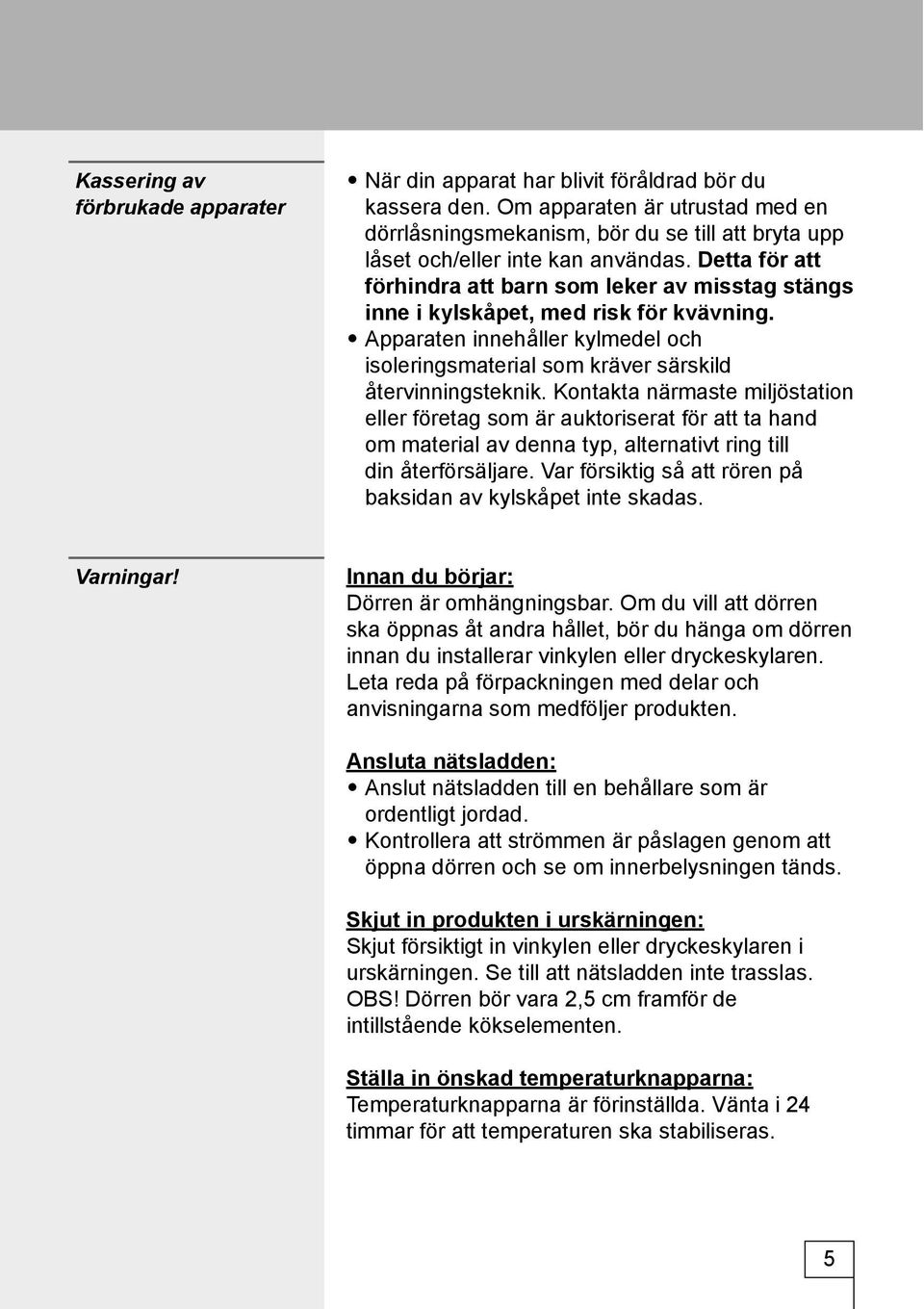 Detta för att förhindra att barn som leker av misstag stängs inne i kylskåpet, med risk för kvävning. Apparaten innehåller kylmedel och isoleringsmaterial som kräver särskild återvinningsteknik.