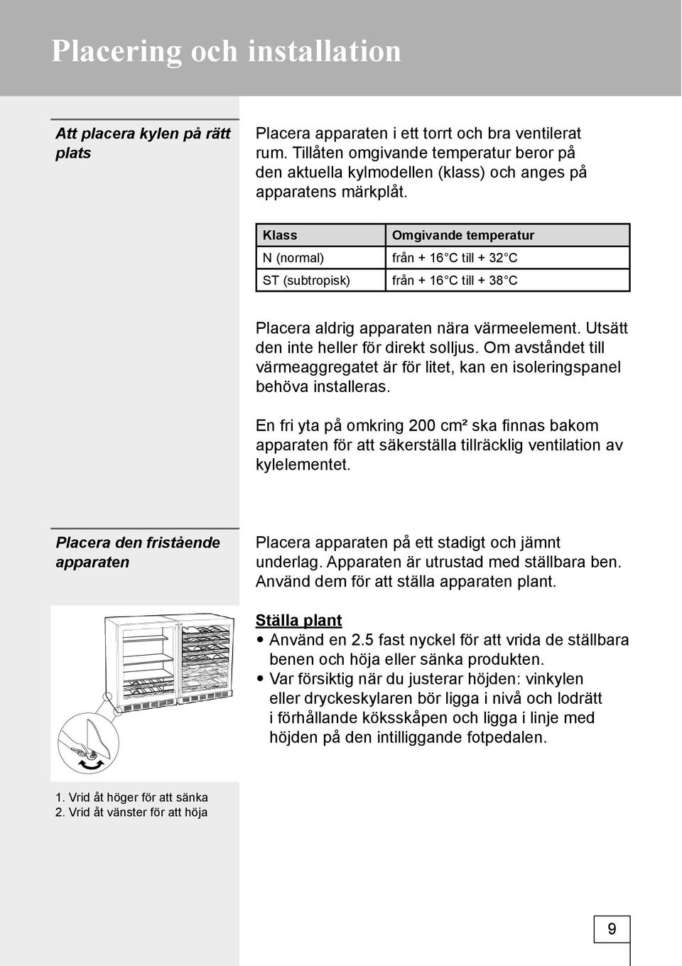 Klass Omgivande temperatur N (normal) från + 16 C till + 32 C ST (subtropisk) från + 16 C till + 38 C Placera aldrig apparaten nära värmeelement. Utsätt den inte heller för direkt solljus.