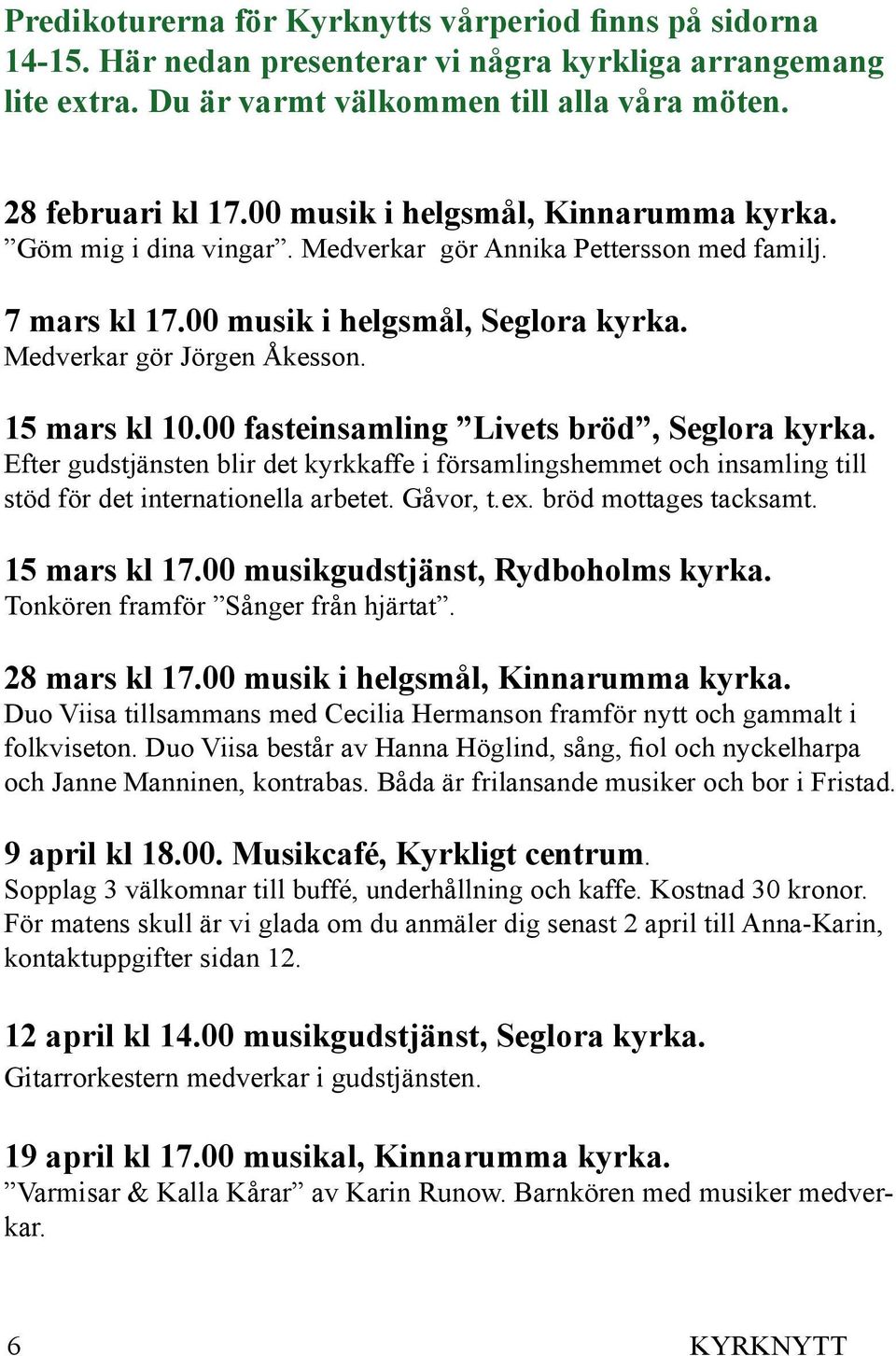 00 fasteinsamling Livets bröd, Seglora kyrka. Efter gudstjänsten blir det kyrkkaffe i församlingshemmet och insamling till stöd för det internationella arbetet. Gåvor, t.ex. bröd mottages tacksamt.