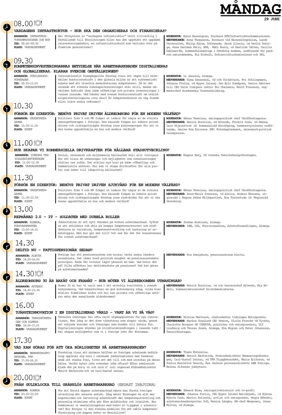 ARRANGÖR: UTBILDNINGS- FÖRETAGEN TID: - 10.30 FÖRHÖR EN DIREKTÖR: BEHÖVS PRIVAT DRIVEN ÄLDREOMSORG FÖR EN MODERN VÄLFÄRD? ARRANGÖR: VÅRDFÖRETA- GARNA TID: 10.