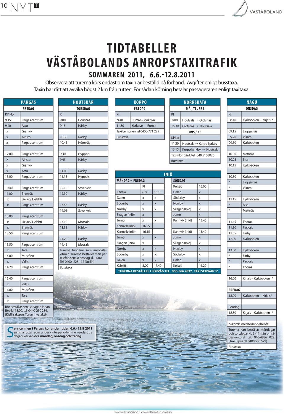 PARGAS HOUTSKÄR KORPO NORRSKATA NAGU FREDAG TORSDAG FREDAG MÅ, TI, FRE ONSDAG Kl/ klo Kl Kl Kl Kl 9.15 Pargas centrum 9.00 Hönsnäs 9.40 Rumar kyrkbyn 8.00 Houtsala Olofsnäs 08.