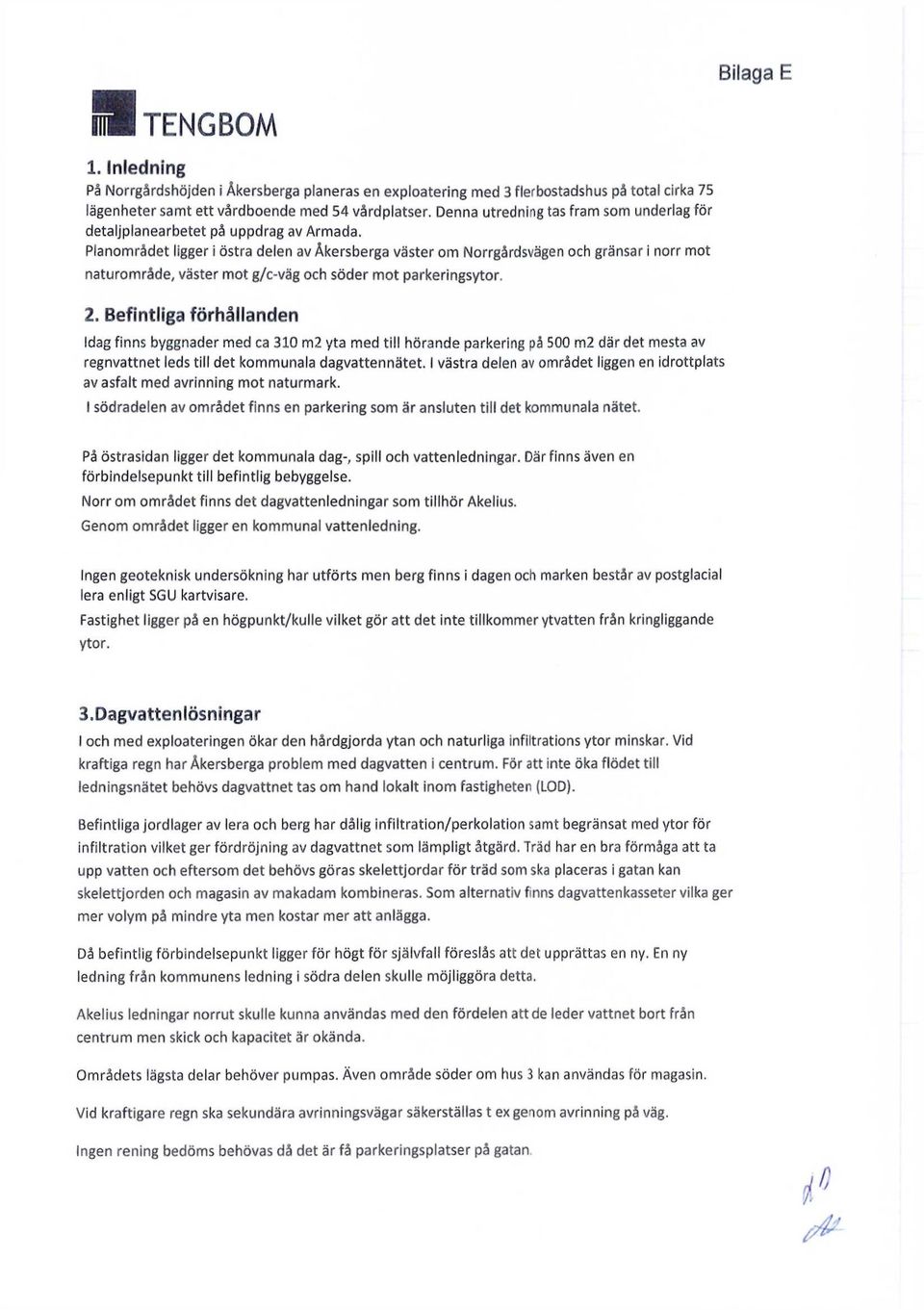 Planområdet ligger i östra delen av Åkersberga väster om Norrgårdsvägen och gränsar i norr mot naturområde, väster mot g/c-väg och söder mot parkeringsytor. 2.