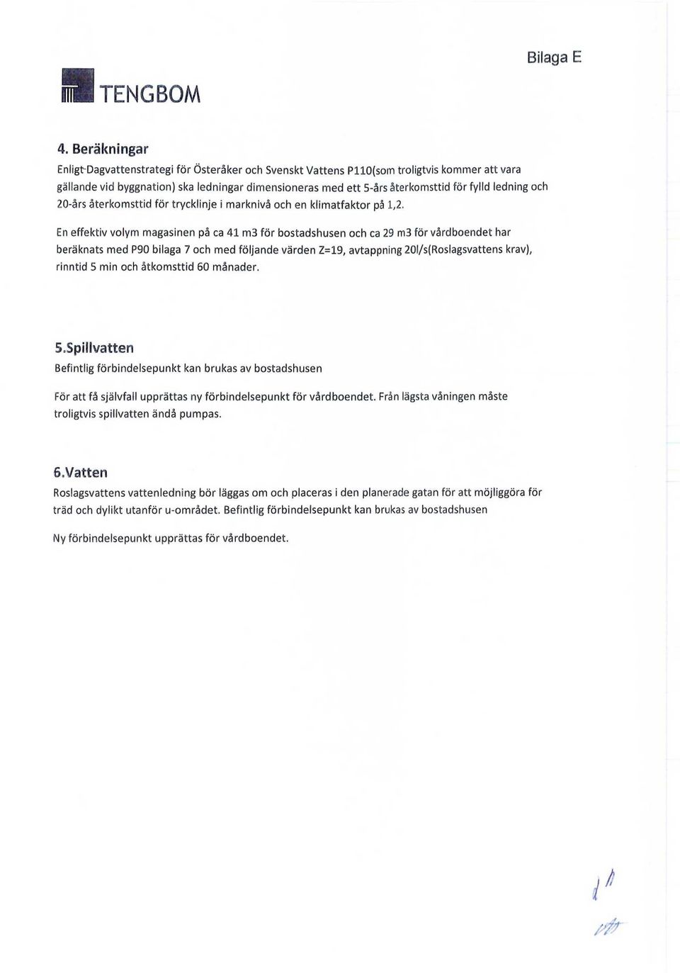 En effektiv volym magasinen på ca 41 m3 för bostadshusen och ca 29 m3 för vårdboendet har beräknats med P90 bilaga 7 och med följande värden Z=19, avtappning 20l/s(Roslagsvattens krav), rinntid 5 min