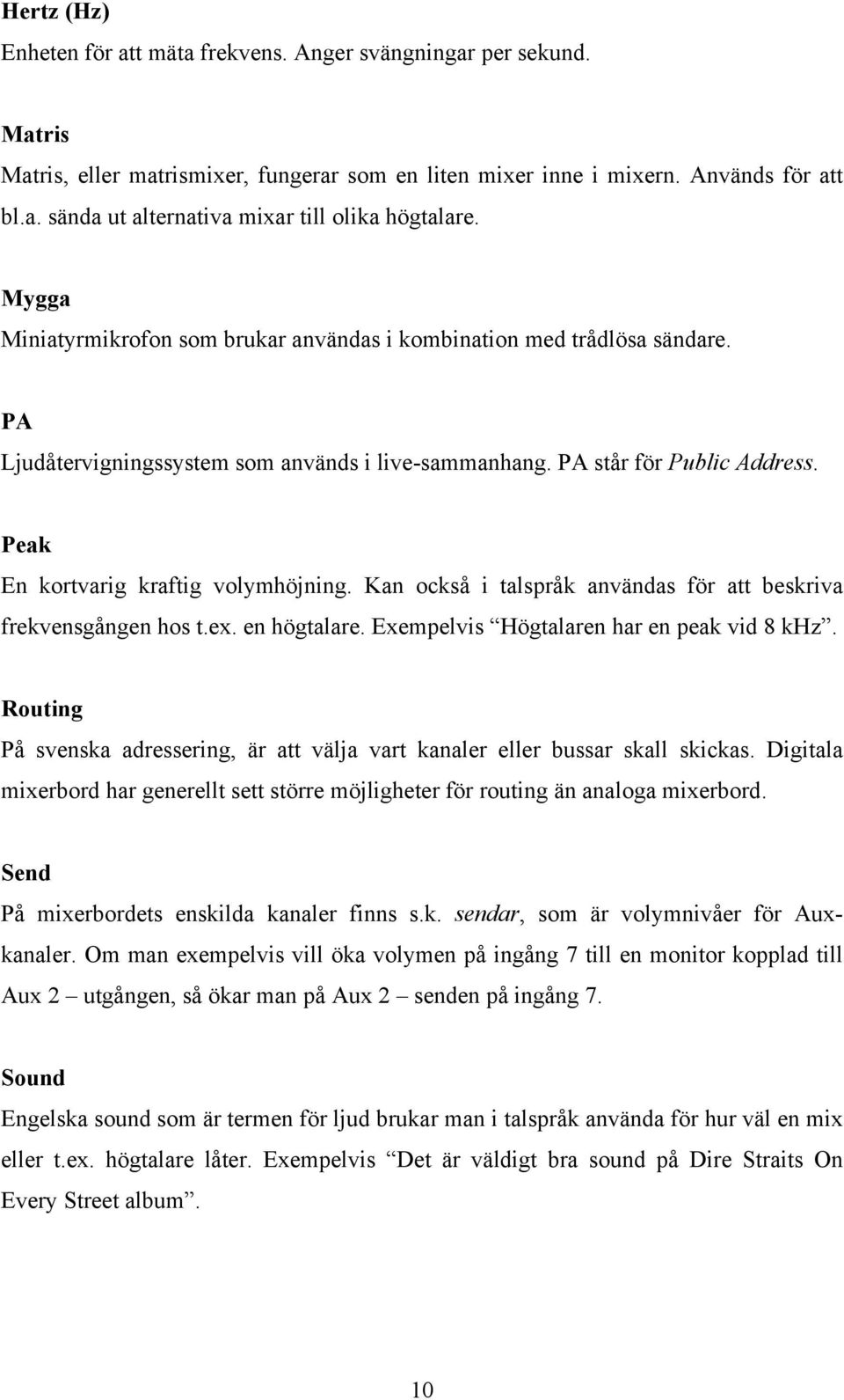 Peak En kortvarig kraftig volymhöjning. Kan också i talspråk användas för att beskriva frekvensgången hos t.ex. en högtalare. Exempelvis Högtalaren har en peak vid 8 khz.