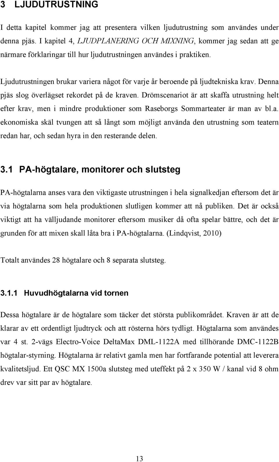 Ljudutrustningen brukar variera något för varje år beroende på ljudtekniska krav. Denna pjäs slog överlägset rekordet på de kraven.