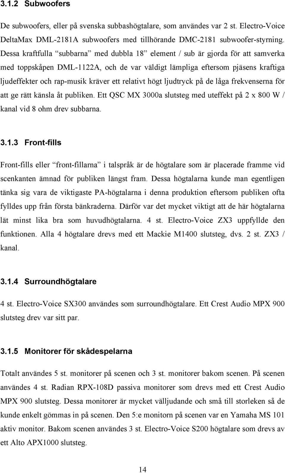 relativt högt ljudtryck på de låga frekvenserna för att ge rätt känsla åt publiken. Ett QSC MX 3000a slutsteg med uteffekt på 2 x 800 W / kanal vid 8 ohm drev subbarna. 3.1.