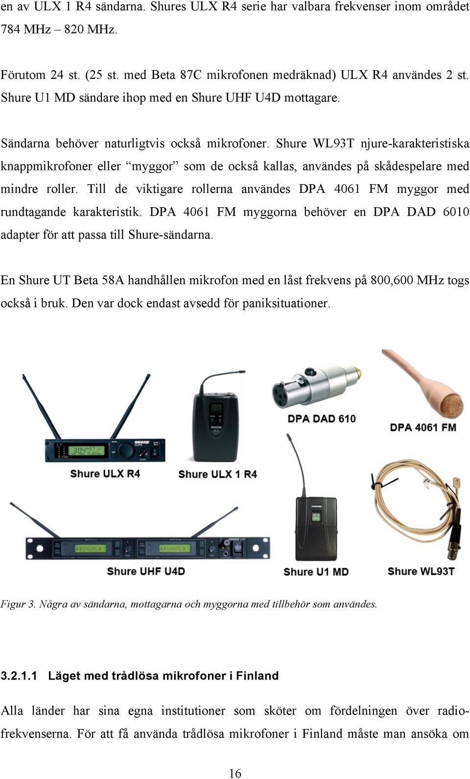 Shure WL93T njure-karakteristiska knappmikrofoner eller myggor som de också kallas, användes på skådespelare med mindre roller.