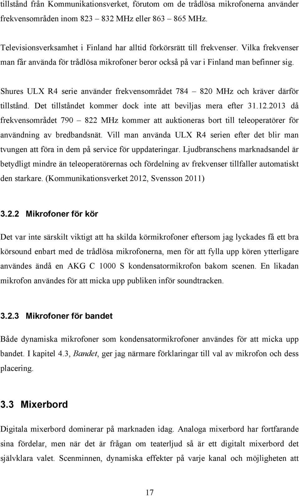 Shures ULX R4 serie använder frekvensområdet 784 820 MHz och kräver därför tillstånd. Det tillståndet kommer dock inte att beviljas mera efter 31.12.