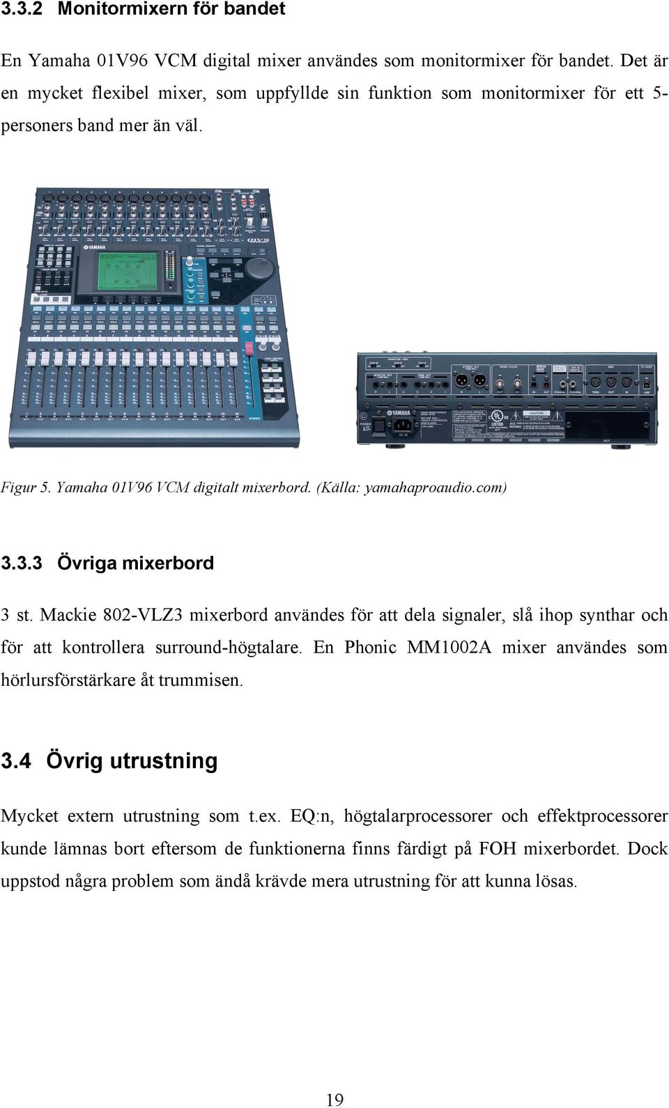 3.3 Övriga mixerbord 3 st. Mackie 802-VLZ3 mixerbord användes för att dela signaler, slå ihop synthar och för att kontrollera surround-högtalare.