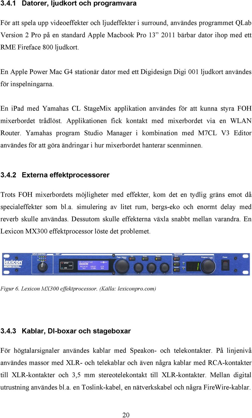 En ipad med Yamahas CL StageMix applikation användes för att kunna styra FOH mixerbordet trådlöst. Applikationen fick kontakt med mixerbordet via en WLAN Router.