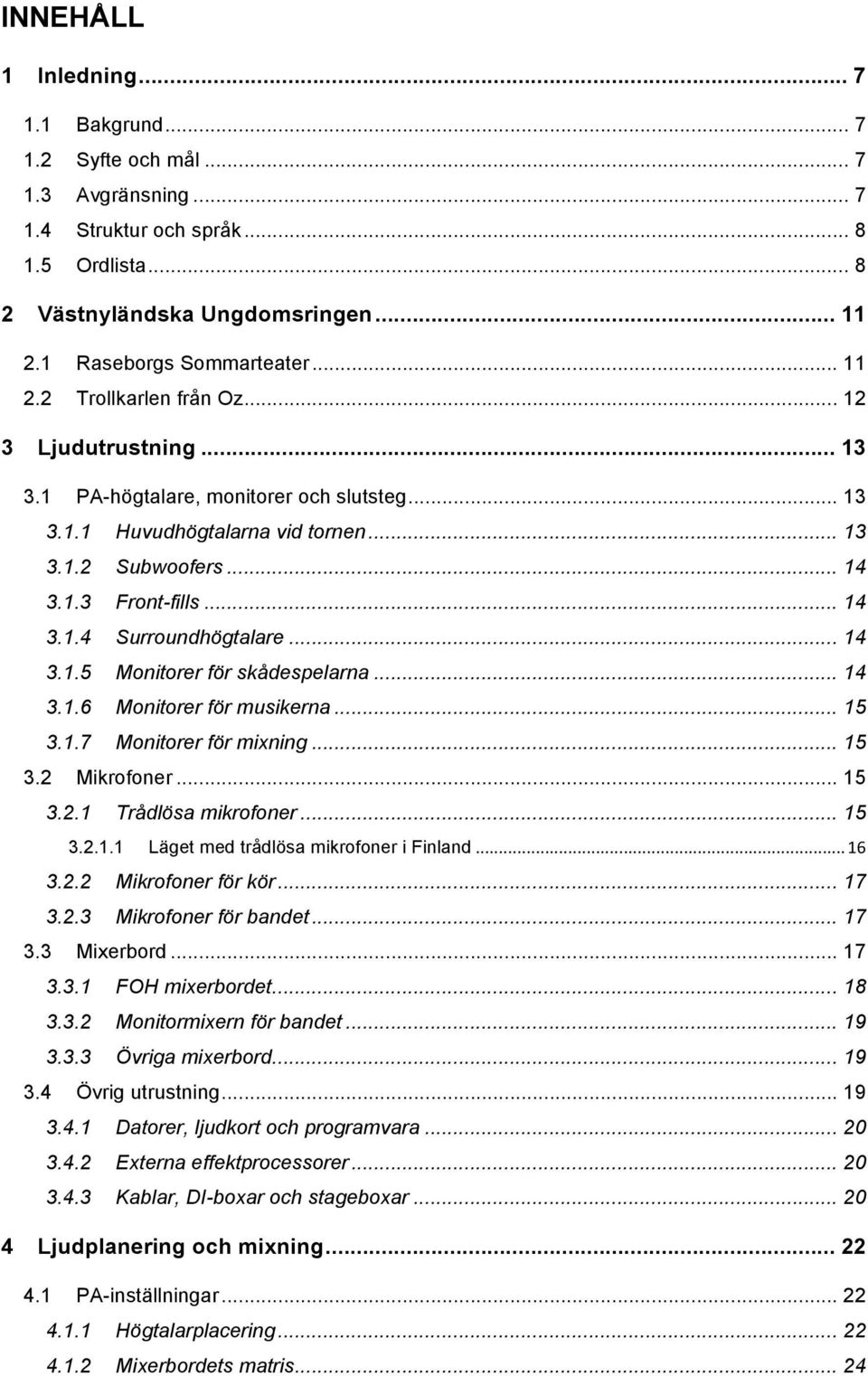 .. 14 3.1.5 Monitorer för skådespelarna... 14 3.1.6 Monitorer för musikerna... 15 3.1.7 Monitorer för mixning... 15 3.2 Mikrofoner... 15 3.2.1 Trådlösa mikrofoner... 15 3.2.1.1 Läget med trådlösa mikrofoner i Finland.