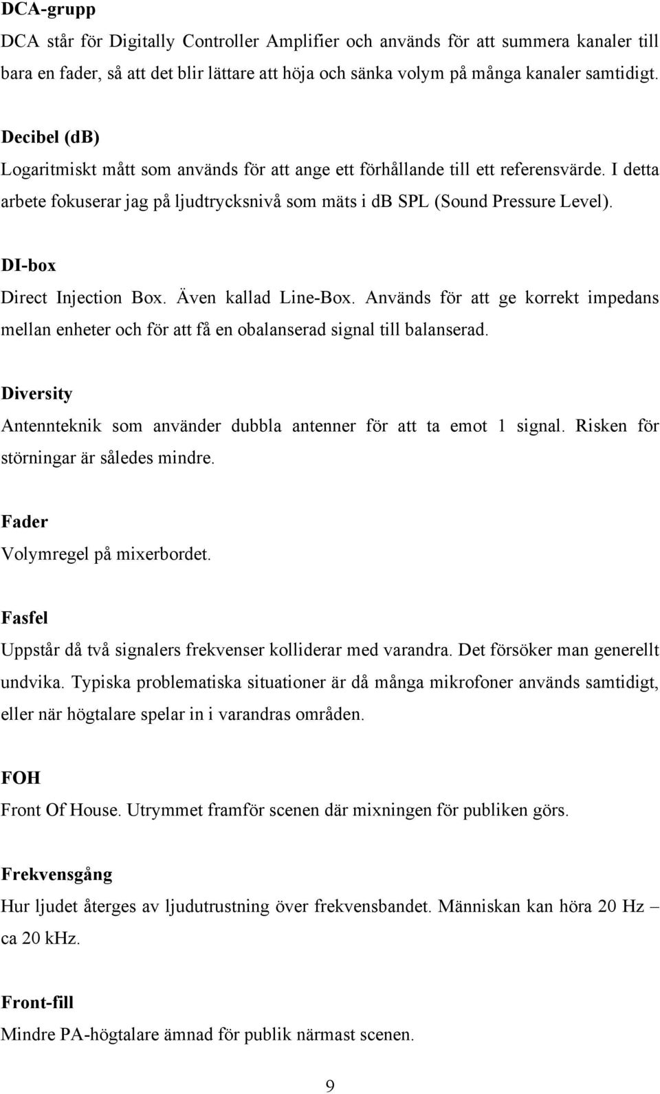 DI-box Direct Injection Box. Även kallad Line-Box. Används för att ge korrekt impedans mellan enheter och för att få en obalanserad signal till balanserad.