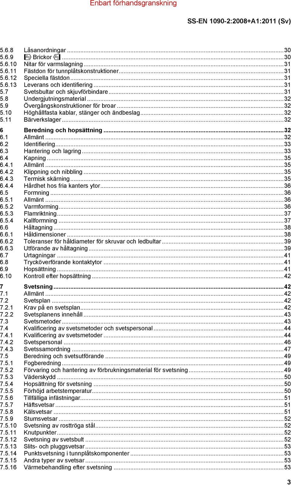 ..32 6.2 Identifiering...33 6.3 Hantering och lagring...33 6.4 Kapning...35 6.4.1 Allmänt...35 6.4.2 Klippning och nibbling...35 6.4.3 Termisk skärning...35 6.4.4 Hårdhet hos fria kanters ytor...36 6.