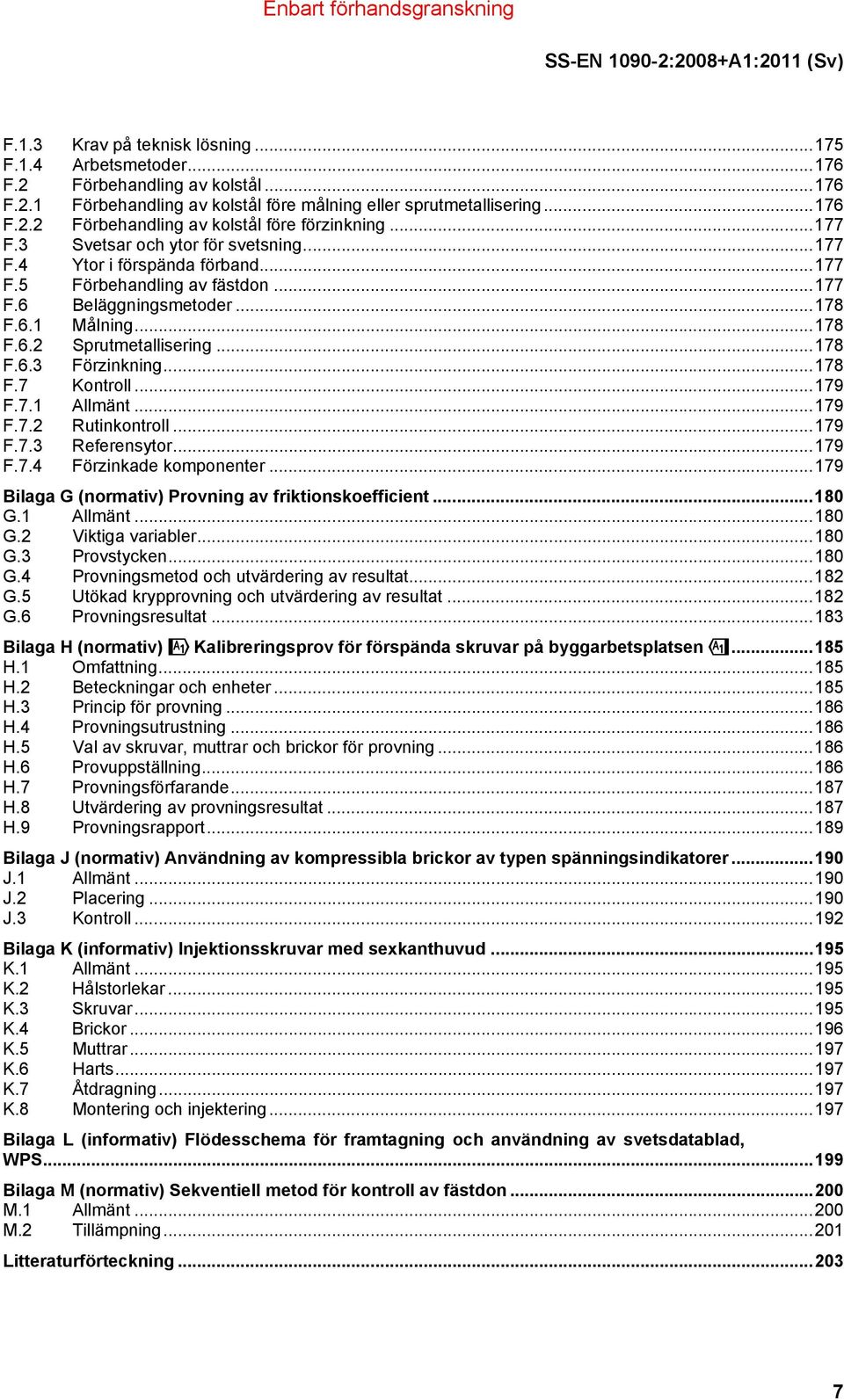 ..178 F.7 Kontroll...179 F.7.1 Allmänt...179 F.7.2 Rutinkontroll...179 F.7.3 Referensytor...179 F.7.4 Förzinkade komponenter...179 Bilaga G (normativ) Provning av friktionskoefficient...180 G.