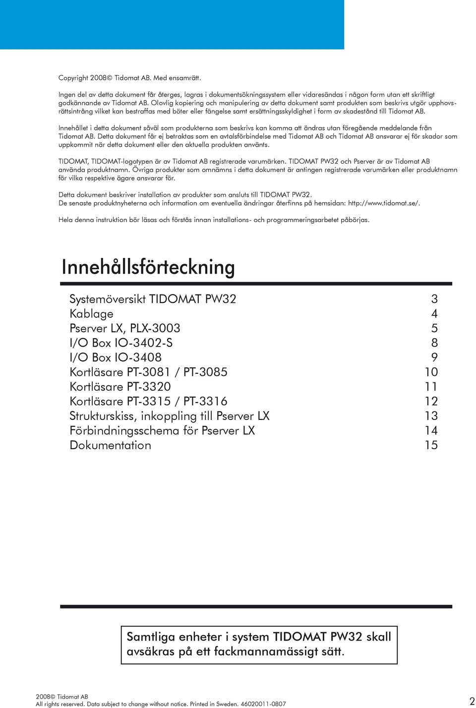 skadestånd till Tidomat AB. Innehållet i detta dokument såväl som produkterna som beskrivs kan komma att ändras utan föregående meddelande från Tidomat AB.