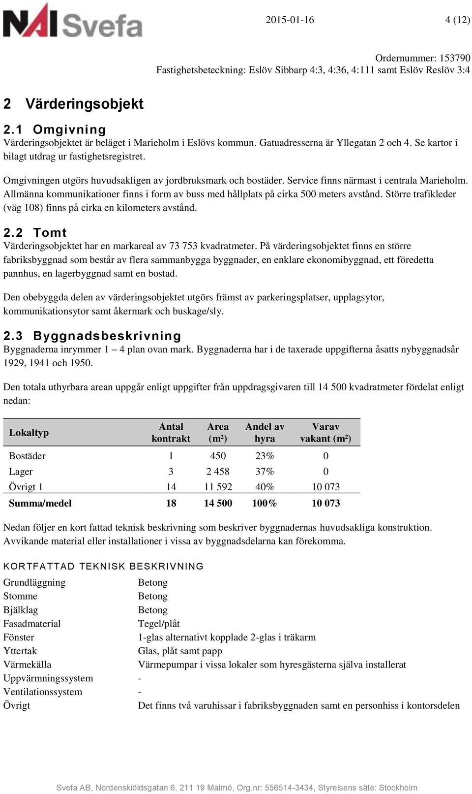 Omgivningen utgörs huvudsakligen av jordbruksmark och bostäder. Service finns närmast i centrala Marieholm. Allmänna kommunikationer finns i form av buss med hållplats på cirka 500 meters avstånd.