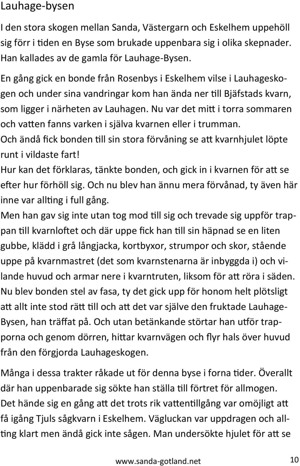 Nu var det mitt i torra sommaren och vatten fanns varken i själva kvarnen eller i trumman. Och ändå fick bonden till sin stora förvåning se att kvarnhjulet löpte runt i vildaste fart!