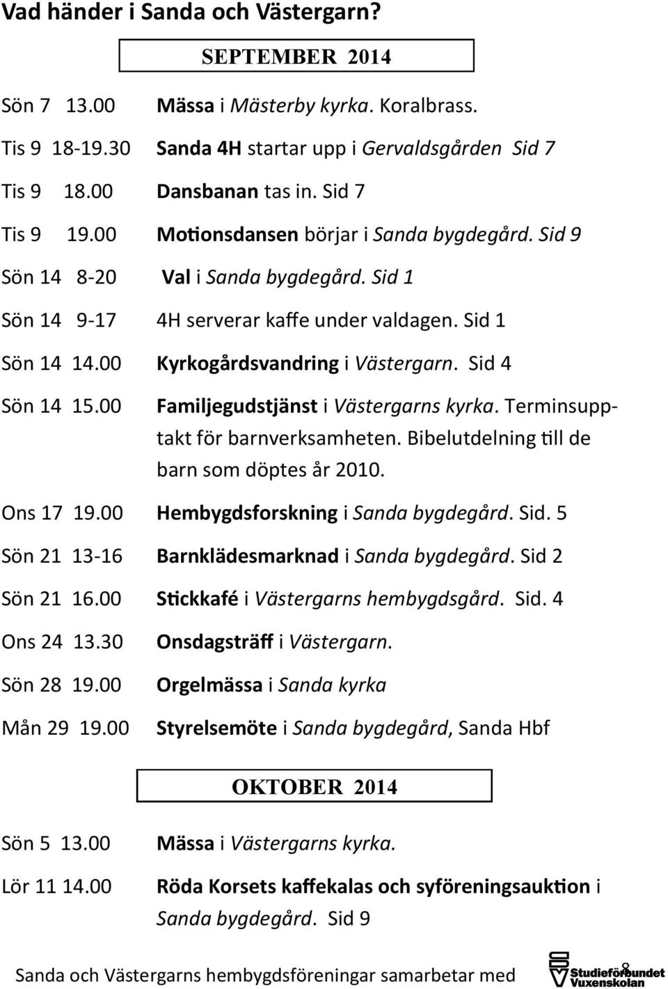 00 Kyrkogårdsvandring i Västergarn. Sid 4 Sön 14 15.00 Familjegudstjänst i Västergarns kyrka. Terminsupp- takt för barnverksamheten. Bibelutdelning till de barn som döptes år 2010. Ons 17 19.