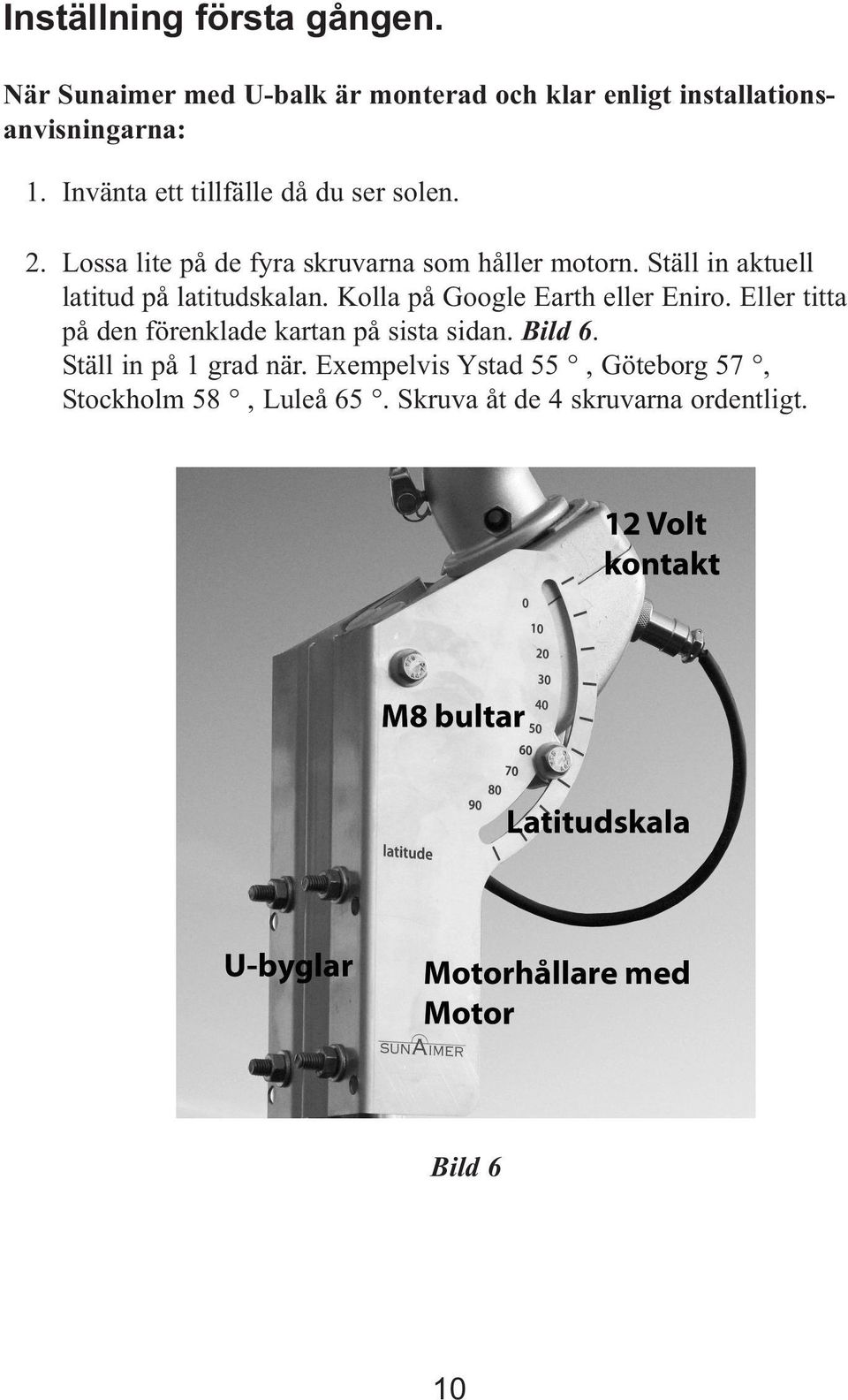 Ställ in aktuell latitud på latitudskalan. Kolla på Google Earth eller Eniro.