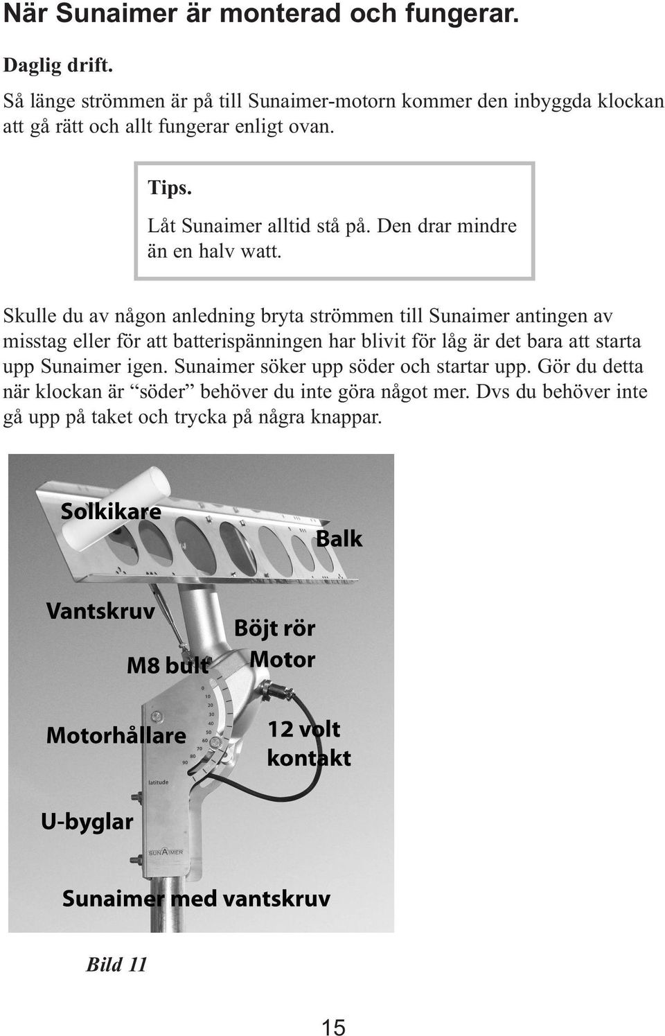 Låt Sunaimer alltid stå på. Den drar mindre än en halv watt.