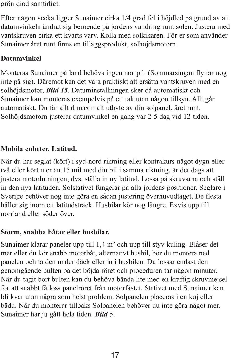 Datumvinkel Monteras Sunaimer på land behövs ingen norrpil. (Sommarstugan flyttar nog inte på sig). Däremot kan det vara praktiskt att ersätta vantskruven med en solhöjdsmotor, Bild 15.