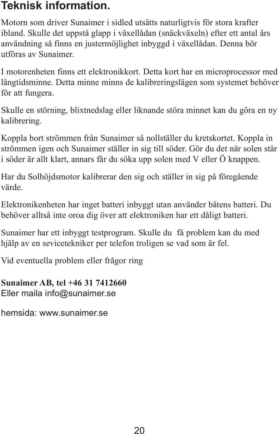 I motorenheten finns ett elektronikkort. Detta kort har en microprocessor med långtidsminne. Detta minne minns de kalibreringslägen som systemet behöver för att fungera.