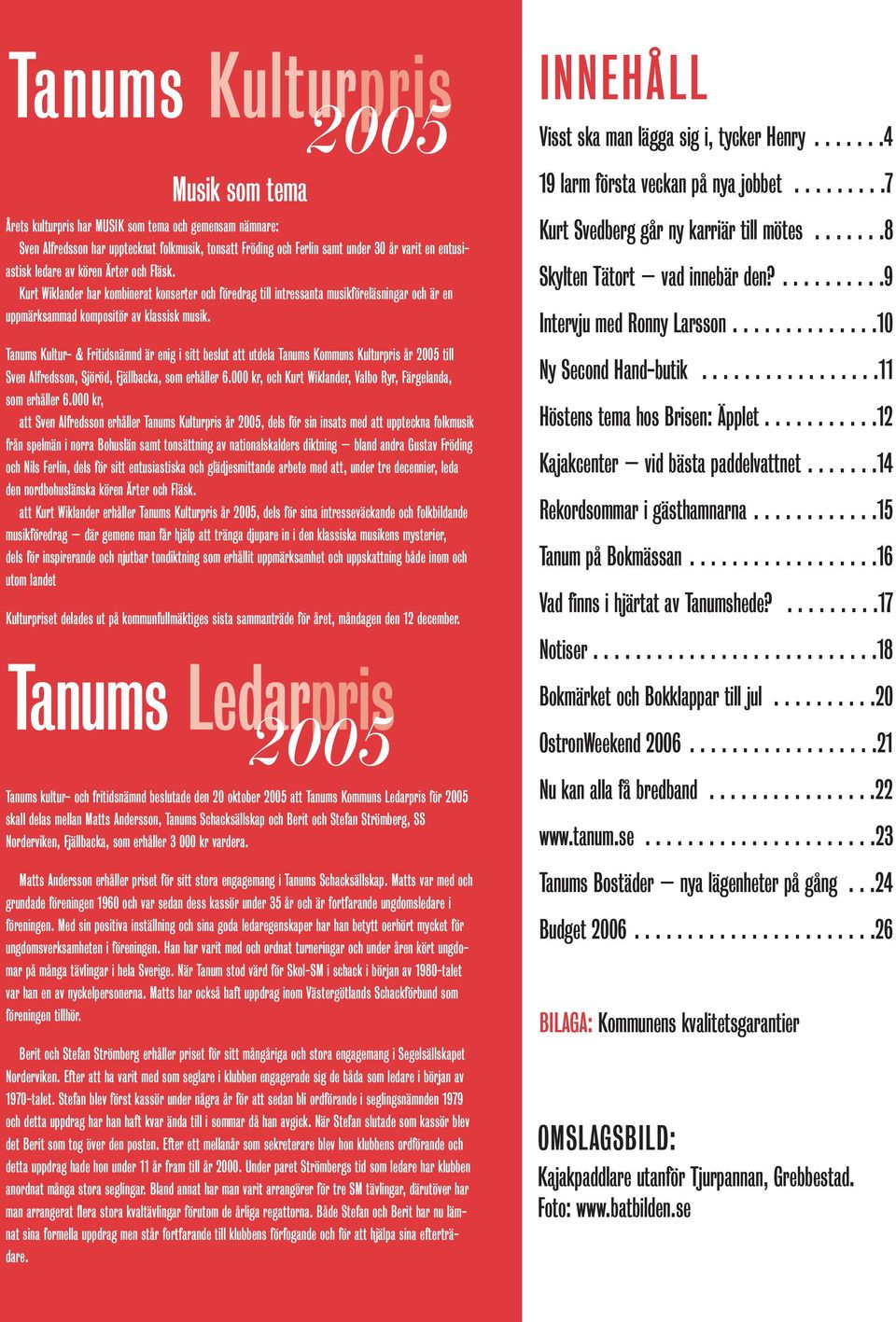 Tanums Kultur- & Fritidsnämnd är enig i sitt beslut att utdela Tanums Kommuns Kulturpris år 2005 till Sven Alfredsson, Sjöröd, Gerhard Fjällbacka, Milstreusom erhåller 6.