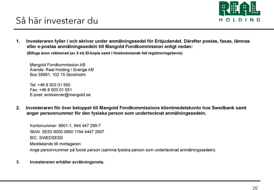 Fondkommission AB Ärende: Real Holding i Sverige AB Box 55691, 102 15 Stockholm Tel: +46 8 503 01 550 Fax: +46 8 503 01 551 E-post: emissioner@mangold.se 2.