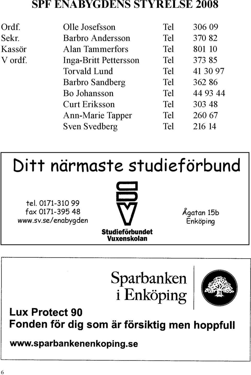 Inga-Britt Pettersson Tel 373 85 Torvald Lund Tel 41 30 97 Barbro Sandberg Tel 362 86 Bo Johansson Tel 44