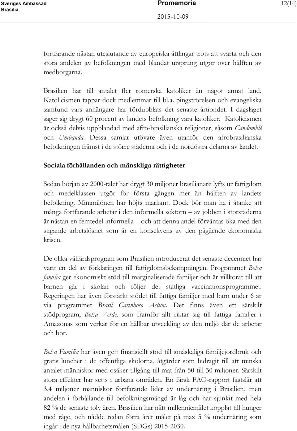 I dagsläget säger sig drygt 60 procent av landets befolkning vara katoliker. Katolicismen är också delvis uppblandad med afro-brasilianska religioner, såsom Candomblé och Umbanda.