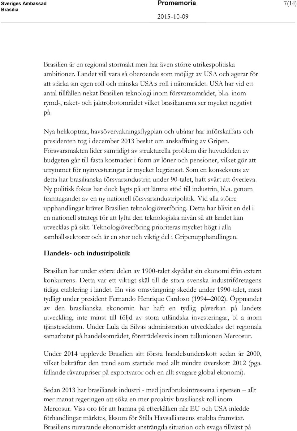 USA har vid ett antal tillfällen nekat Brasilien teknologi inom försvarsområdet, bl.a. inom rymd-, raket- och jaktrobotområdet vilket brasilianarna ser mycket negativt på.