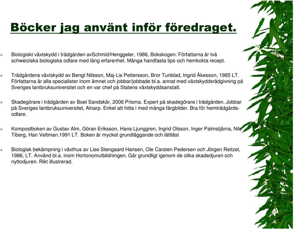 Författarna är alla specialister inom ämnet och jobbar/jobbade bl.a. annat med växtskyddsrådgivning på Sveriges lantbruksuniversitet och en var chef på Statens växtskyddsanstalt.