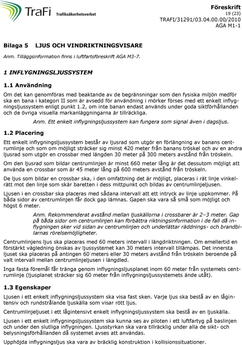 inflygningsljussystem enligt punkt 1.2, om inte banan endast används under goda siktförhållanden och de övriga visuella markanläggningarna är tillräckliga. 1.2 Placering Anm.