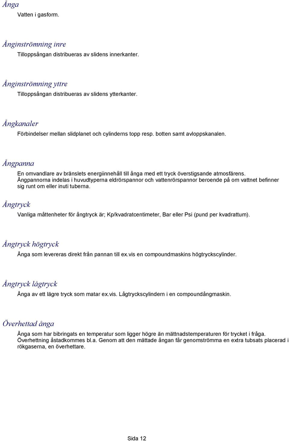 Ångpannorna indelas i huvudtyperna eldrörspannor och vattenrörspannor beroende på om vattnet befinner sig runt om eller inuti tuberna.