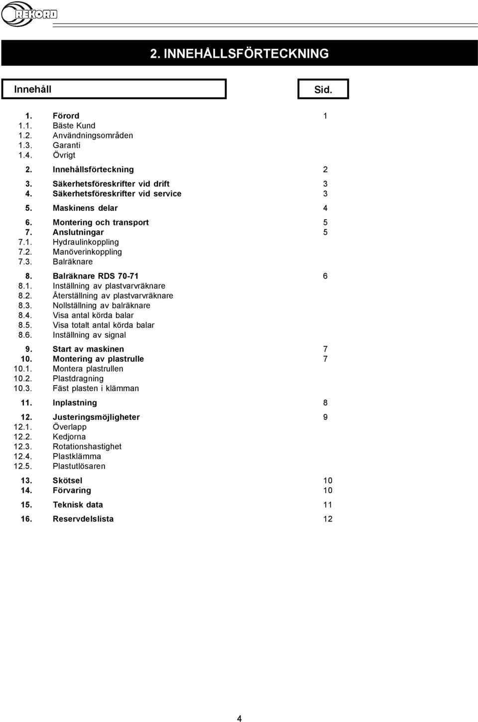 2. Återställning av plastvarvräknare 8.3. Nollställning av balräknare 8.4. Visa antal körda balar 8.5. Visa totalt antal körda balar 8.6. Inställning av signal 9. Start av maskinen 7 10.