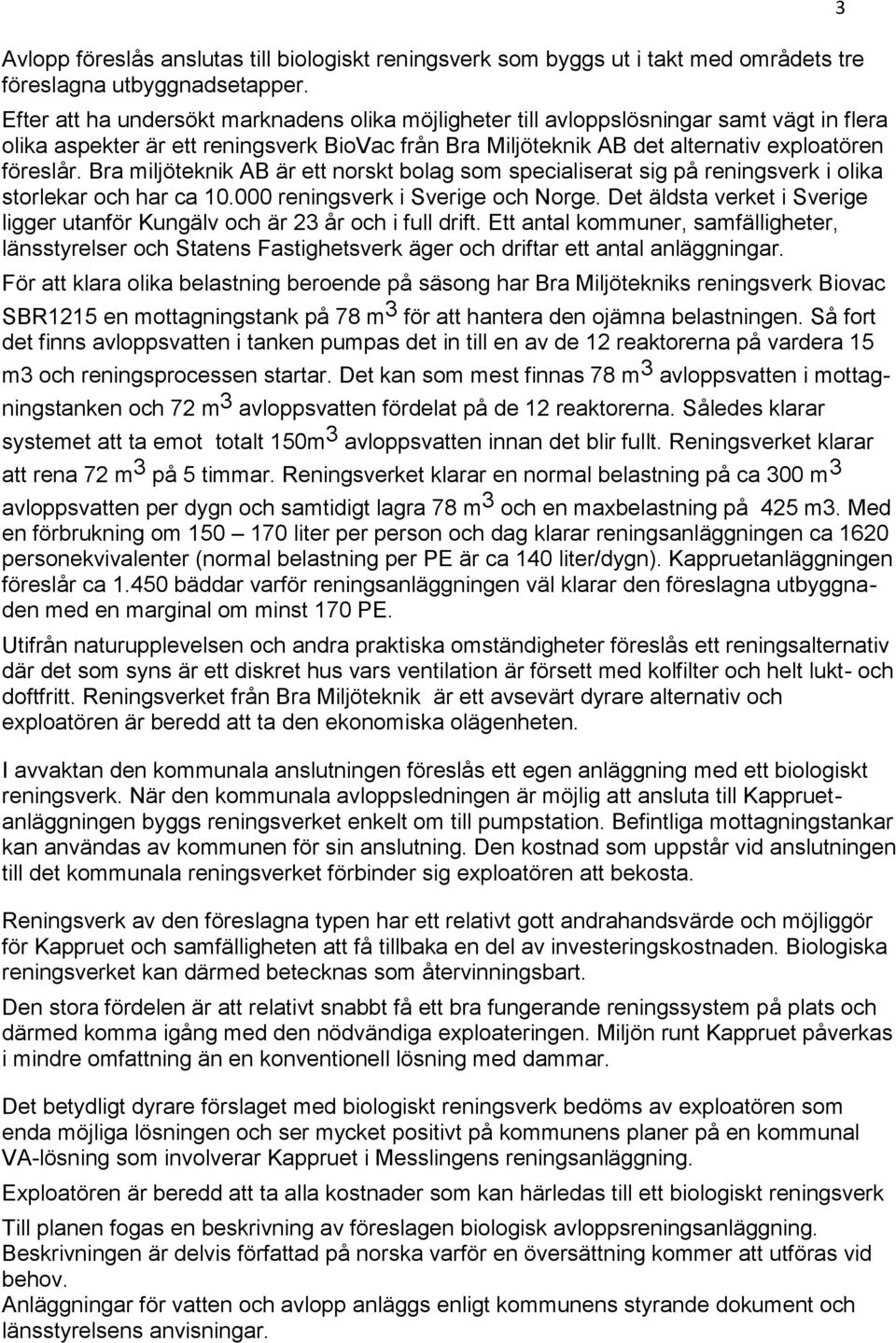 Bra miljöteknik AB är ett norskt bolag som specialiserat sig på reningsverk i olika storlekar och har ca 10.000 reningsverk i Sverige och Norge.