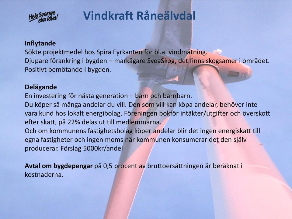 Den som vill kan köpa andelar, behöver inte vara kund hos lokalt energibolag. Föreningen bokför intäkter/utgifter och överskott efter skatt, på 22% delas ut till medlemmarna.